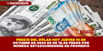 PRECIO DEL DÓLAR HOY JUEVES 10 DE OCTUBRE DE 2024 ES DE 19.46 PESOS POR MONEDA ESTADOUNIDENSE EN PROMEDIO