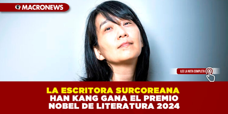LA ESCRITORA SURCOREANA HAN KANG GANA EL PREMIO NOBEL DE LITERATURA 2024