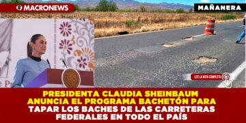 PRESIDENTA CLAUDIA SHEINBAUM ANUNCIA EL PROGRAMA BACHETÓN PARA TAPAR LOS BACHES DE LAS CARRETERAS FEDERALES EN TODO EL PAÍS