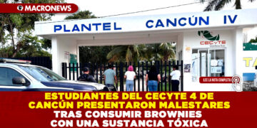 ESTUDIANTES DEL CECYTE 4 DE CANCÚN PRESENTARON MALESTARES TRAS CONSUMIR BROWNIES CON UNA SUSTANCIA TÓXICA