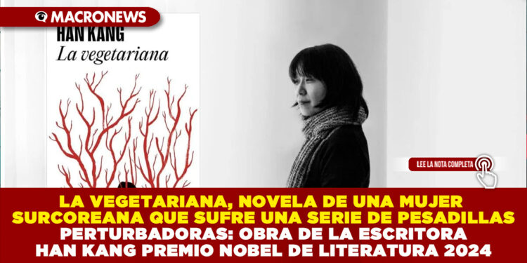 LA VEGETARIANA, NOVELA DE UNA MUJER SURCOREANA QUE SUFRE UNA SERIE DE PESADILLAS PERTURBADORAS: OBRA DE LA ESCRITORA HAN KANG PREMIO NOBEL DE LITERATURA 2024