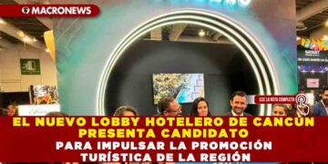 EL NUEVO LOBBY HOTELERO DE CANCÚN PRESENTA CANDIDATO PARA IMPULSAR LA PROMOCIÓN TURÍSTICA DE LA REGIÓN