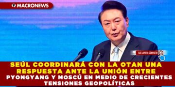 SEÚL COORDINARÁ CON LA OTAN UNA RESPUESTA ANTE LA UNIÓN ENTRE PYONGYANG Y MOSCÚ EN MEDIO DE CRECIENTES TENSIONES GEOPOLÍTICAS