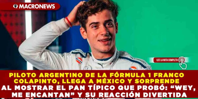 PILOTO ARGENTINO DE LA FÓRMULA 1 FRANCO COLAPINTO, LLEGA A MÉXICO Y SORPRENDE AL MOSTRAR EL PAN TÍPICO QUE PROBÓ: “WEY, ME ENCANTAN” Y SU REACCIÓN DIVERTIDA