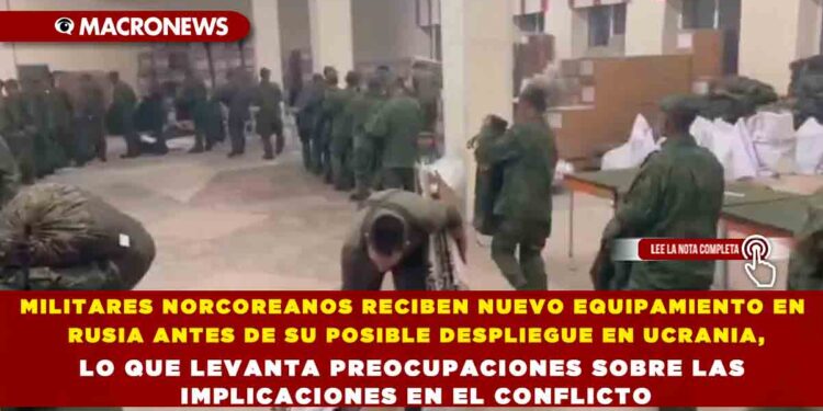 MILITARES NORCOREANOS RECIBEN NUEVO EQUIPAMIENTO EN RUSIA ANTES DE SU POSIBLE DESPLIEGUE EN UCRANIA, LO QUE LEVANTA PREOCUPACIONES SOBRE LAS IMPLICACIONES EN EL CONFLICTO