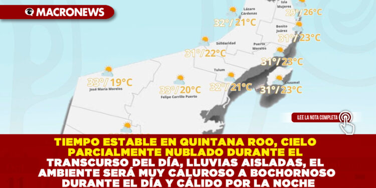 TIEMPO ESTABLE EN QUINTANA ROO, CIELO PARCIALMENTE NUBLADO DURANTE EL TRANSCURSO DEL DÍA, LLUVIAS AISLADAS, EL AMBIENTE SERÁ MUY CALUROSO A BOCHORNOSO DURANTE EL DÍA Y CÁLIDO POR LA NOCHE