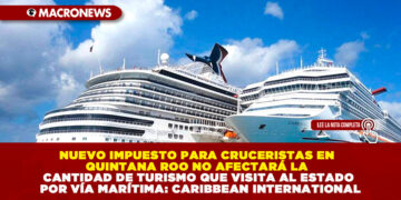 NUEVO IMPUESTO PARA CRUCERISTAS EN QUINTANA ROO NO AFECTARÁ LA CANTIDAD DE TURISMO QUE VISITA AL ESTADO POR VÍA MARÍTIMA: CARIBBEAN INTERNATIONAL