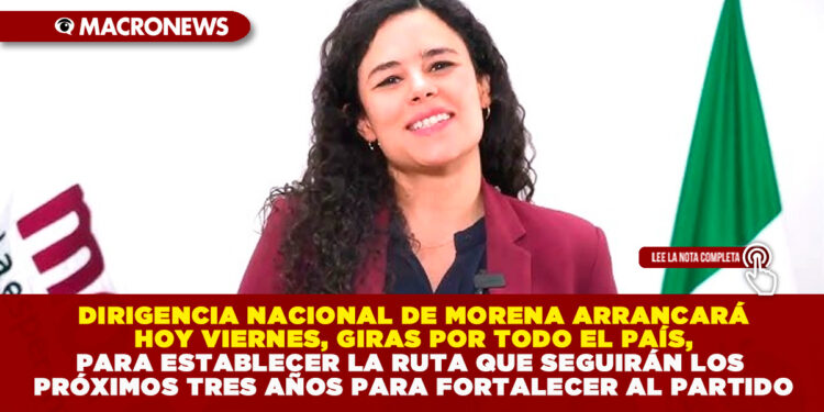 DIRIGENCIA NACIONAL DE MORENA ARRANCARÁ HOY VIERNES, GIRAS POR TODO EL PAÍS, PARA ESTABLECER LA RUTA QUE SEGUIRÁN LOS PRÓXIMOS TRES AÑOS PARA FORTALECER AL PARTIDO
