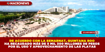 DE ACUERDO CON LA SEMARNAT, QUINTANA ROO HA RECAUDADO MÁS DE 5 MIL 300 MILLONES DE PESOS POR EL USO Y APROVECHAMIENTO DE LAS PLAYAS