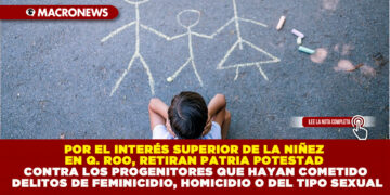 POR EL INTERÉS SUPERIOR DE LA NIÑEZ EN QUINTANA ROO, RETIRAN PATRIA POTESTAD CONTRA LOS PROGENITORES QUE HAYAN COMETIDO DELITOS DE FEMINICIDIO, HOMICIDIO O DEL TIPO SEXUAL