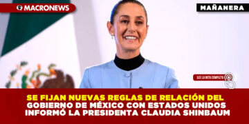 SE FIJAN NUEVAS REGLAS DE RELACIÓN DEL GOBIERNO DE MÉXICO CON ESTADOS UNIDOS INFORMÓ LA PRESIDENTA CLAUDIA SHINBAUM