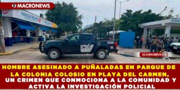 HOMBRE ASESINADO A PUÑALADAS EN PARQUE DE LA COLONIA COLOSIO EN PLAYA DEL CARMEN, UN CRIMEN QUE CONMOCIONA A LA COMUNIDAD Y ACTIVA LA INVESTIGACIÓN POLICIAL