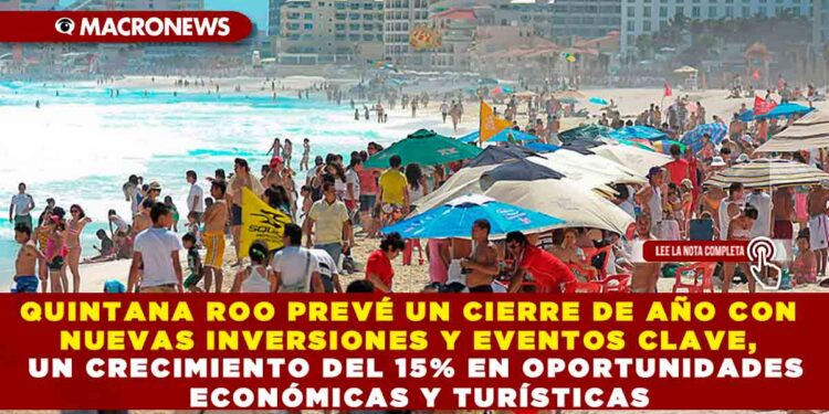 QUINTANA ROO PREVÉ UN CIERRE DE AÑO CON NUEVAS INVERSIONES Y EVENTOS CLAVE, UN CRECIMIENTO DEL 15% EN OPORTUNIDADES ECONÓMICAS Y TURÍSTICAS