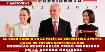 EL GRAN CAMBIO EN LA POLÍTICA ENERGÉTICA APUNTA HACIA UN FUTURO SOSTENIBLE CON ENERGÍAS RENOVABLES COMO PRIORIDAD EN LA AGENDA NACIONAL