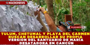 TULUM, CHETUMAL Y PLAYA DEL CARMEN BUSCAN DESARROLLAR SU PROPIA VERSION DEL SANTUARIO DE MARÍA DESATADORA EN CANCÚN