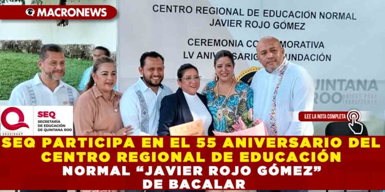 SEQ PARTICIPA EN EL 55 ANIVERSARIO DEL CENTRO REGIONAL DE EDUCACIÓN NORMAL “JAVIER ROJO GÓMEZ” DE BACALAR