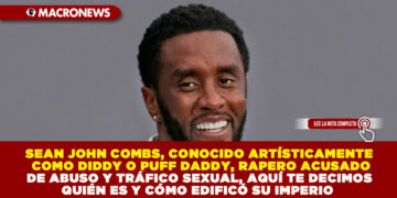 SEAN JOHN COMBS, CONOCIDO ARTÍSTICAMENTE COMO DIDDY O PUFF DADDY, RAPERO ACUSADO DE ABUSO Y TRÁFICO SEXUAL, AQUÍ TE DECIMOS QUIÉN ES Y CÓMO EDIFICÓ SU IMPERIO