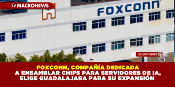 FOXCONN, COMPAÑÍA DEDICADA A ENSAMBLAR CHIPS PARA SERVIDORES DE IA, ELIGE GUADALAJARA PARA SU EXPANSIÓN
