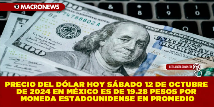 PRECIO DEL DÓLAR HOY SÁBADO 12 DE OCTUBRE DE 2024 EN MÉXICO ES DE 19.28 PESOS POR MONEDA ESTADOUNIDENSE EN PROMEDIO