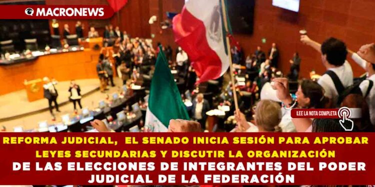 REFORMA JUDICIAL,  EL SENADO INICIA SESIÓN PARA APROBAR LEYES SECUNDARIAS Y DISCUTIR LA ORGANIZACIÓN DE LAS ELECCIONES DE INTEGRANTES DEL PODER JUDICIAL DE LA FEDERACIÓN