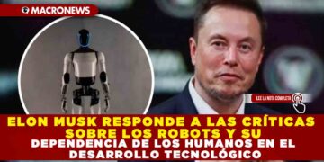 ELON MUSK RESPONDE A LAS CRÍTICAS SOBRE LOS ROBOTS Y SU DEPENDENCIA DE LOS HUMANOS EN EL DESARROLLO TECNOLÓGICO