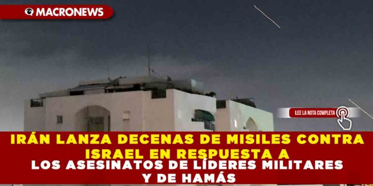 IRÁN LANZA DECENAS DE MISILES CONTRA ISRAEL EN RESPUESTA A LOS ASESINATOS DE LÍDERES MILITARES Y DE HAMÁS