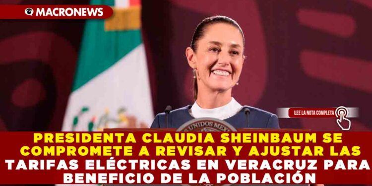 PRESIDENTA CLAUDIA SHEINBAUM SE COMPROMETE A REVISAR Y AJUSTAR LAS TARIFAS ELÉCTRICAS EN VERACRUZ PARA BENEFICIO DE LA POBLACIÓN