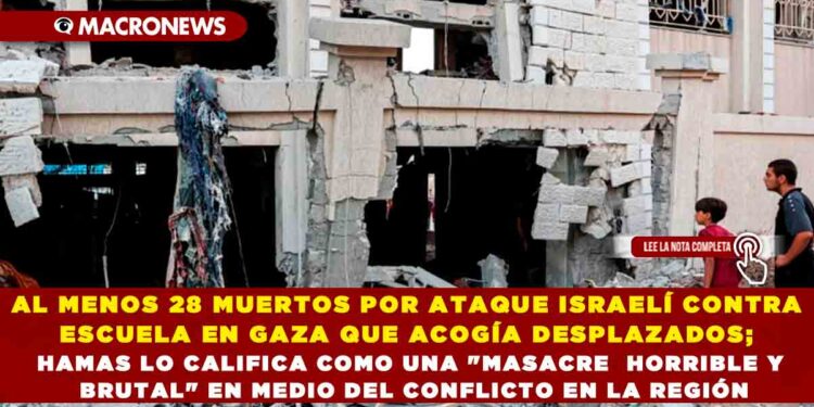 AL MENOS 28 MUERTOS POR ATAQUE ISRAELÍ CONTRA ESCUELA EN GAZA QUE ACOGÍA DESPLAZADOS; HAMAS LO CALIFICA COMO UNA «MASACRE HORRIBLE Y BRUTAL» EN MEDIO DEL CONFLICTO EN LA REGIÓN