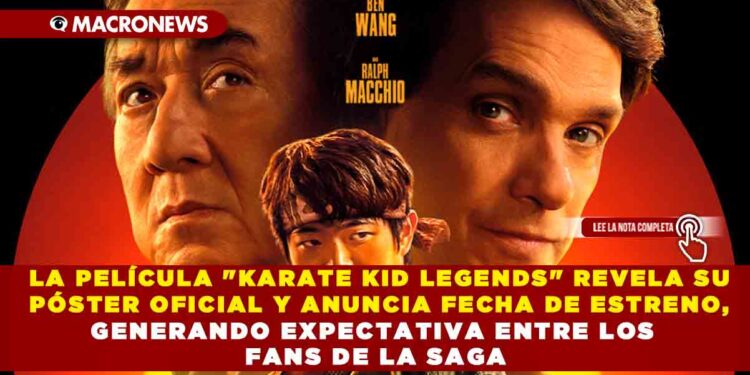 LA PELÍCULA «KARATE KID LEGENDS» REVELA SU PÓSTER OFICIAL Y ANUNCIA FECHA DE ESTRENO, GENERANDO EXPECTATIVA ENTRE LOS FANS DE LA SAGA