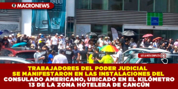 TRABAJADORES DEL PODER JUDICIAL SE MANIFESTARON EN LAS INSTALACIONES DEL CONSULADO AMERICANO, UBICADO EN EL KILÓMETRO 13 DE LA ZONA HOTELERA DE CANCÚN