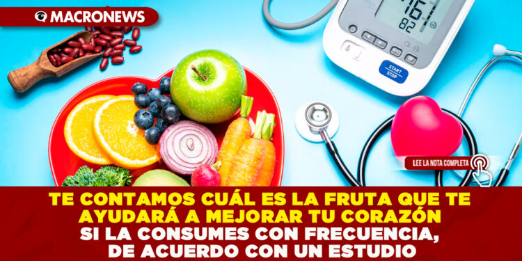 TE CONTAMOS CUÁL ES LA FRUTA QUE TE AYUDARÁ A MEJORAR TU CORAZÓN SI LA CONSUMES CON FRECUENCIA, DE ACUERDO CON UN ESTUDIO