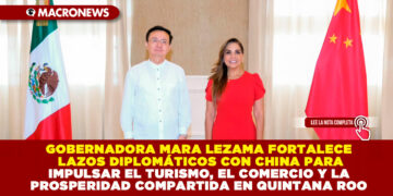 GOBERNADORA MARA LEZAMA FORTALECE LAZOS DIPLOMÁTICOS CON CHINA PARA IMPULSAR EL TURISMO, EL COMERCIO Y LA PROSPERIDAD COMPARTIDA EN QUINTANA ROO