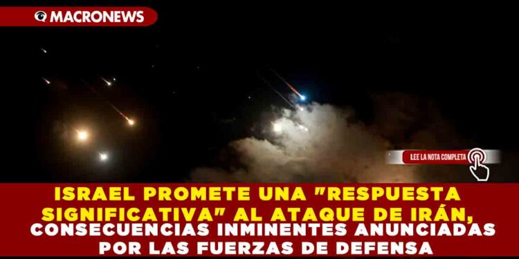 ISRAEL PROMETE UNA «RESPUESTA SIGNIFICATIVA» AL ATAQUE DE IRÁN, CONSECUENCIAS INMINENTES ANUNCIADAS POR LAS FUERZAS DE DEFENSA