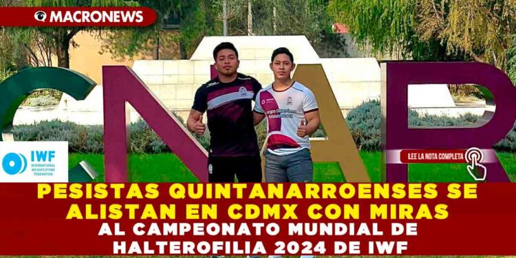PESISTAS QUINTANARROENSES SE ALISTAN EN CDMX CON MIRAS AL CAMPEONATO MUNDIAL DE HALTEROFILIA 2024 DE IWF