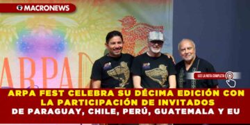 ARPA FEST CELEBRA SU DÉCIMA EDICIÓN CON LA PARTICIPACIÓN DE INVITADOS DE PARAGUAY, CHILE, PERÚ, GUATEMALA Y  EU