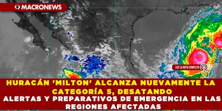 HURACÁN ‘MILTON’ ALCANZA NUEVAMENTE LA CATEGORÍA 5, DESATANDO ALERTAS Y PREPARATIVOS DE EMERGENCIA EN LAS REGIONES AFECTADAS