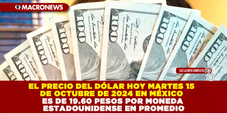 EL PRECIO DEL DÓLAR HOY MARTES 15 DE OCTUBRE DE 2024 EN MÉXICO ES DE 19.60 PESOS POR MONEDA ESTADOUNIDENSE EN PROMEDIO