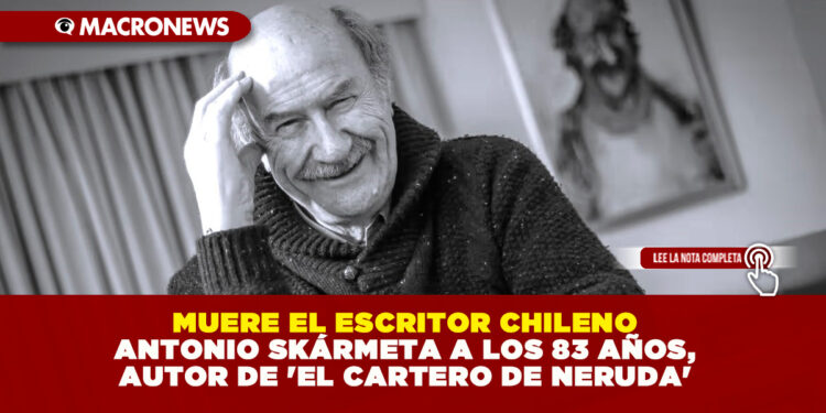 MUERE EL ESCRITOR CHILENO ANTONIO SKÁRMETA A LOS 83 AÑOS, AUTOR DE ‘EL CARTERO DE NERUDA’