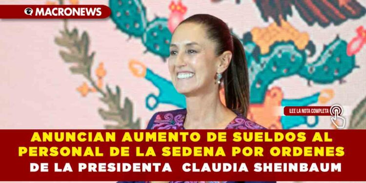 ANUNCIAN AUMENTO DE SUELDOS AL PERSONAL DE LA SEDENA POR ORDENES DE LA PRESIDENTA  CLAUDIA SHEINBAUM