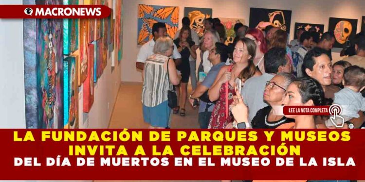 LA FUNDACIÓN DE PARQUES Y MUSEOS INVITA A LA CELEBRACIÓN DEL DÍA DE MUERTOS EN EL MUSEO DE LA ISLA