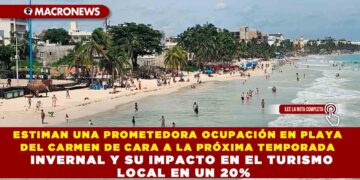 ESTIMAN UNA PROMETEDORA OCUPACIÓN EN PLAYA DEL CARMEN DE CARA A LA PRÓXIMA TEMPORADA INVERNAL Y SU IMPACTO EN EL TURISMO LOCAL EN UN 20%