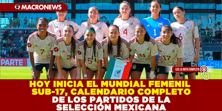 HOY INICIA EL MUNDIAL FEMENIL SUB-17, CALENDARIO COMPLETO DE LOS PARTIDOS DE LA SELECCIÓN MEXICANA