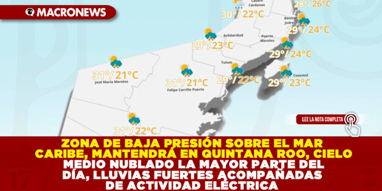 ZONA DE BAJA PRESIÓN SOBRE EL MAR CARIBE, MANTENDRÁ EN QUINTANA ROO, CIELO MEDIO NUBLADO LA MAYOR PARTE DEL DÍA, LLUVIAS FUERTES ACOMPAÑADAS DE ACTIVIDAD ELÉCTRICA