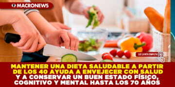 MANTENER UNA DIETA SALUDABLE A PARTIR DE LOS 40 AYUDA A ENVEJECER CON SALUD Y A CONSERVAR UN BUEN ESTADO FÍSICO, COGNITIVO Y MENTAL HASTA LOS 70 AÑOS