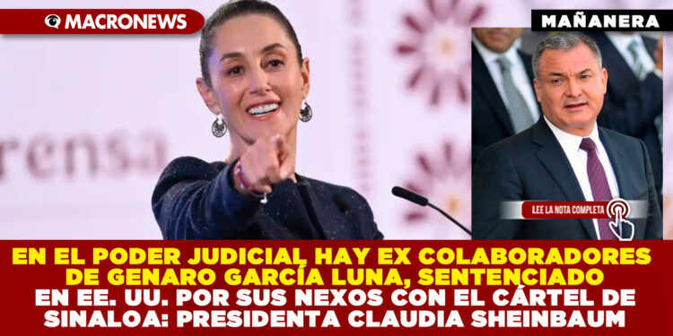 EN EL PODER JUDICIAL HAY EX COLABORADORES DE GENARO GARCÍA LUNA, SENTENCIADO EN EE. UU. POR SUS NEXOS CON EL CÁRTEL DE SINALOA: PRESIDENTA CLAUDIA SHEINBAUM