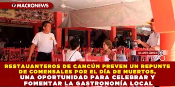 RESTAUANTEROS DE CANCÚN PREVEN UN REPUNTE DE COMENSALES POR EL DÍA DE MUERTOS, UNA OPORTUNIDAD PARA CELEBRAR Y FOMENTAR LA GASTRONOMÍA LOCAL