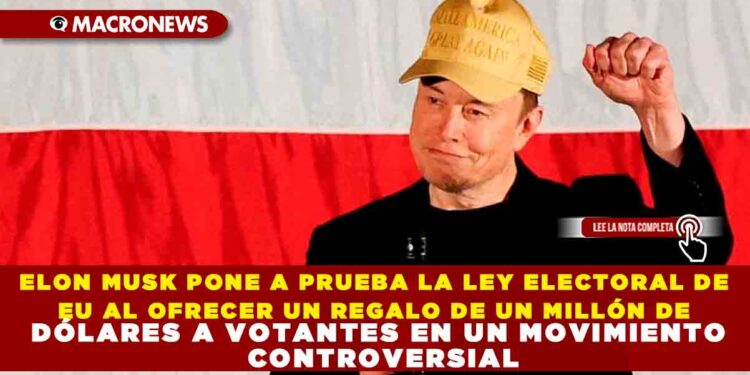 ELON MUSK PONE A PRUEBA LA LEY ELECTORAL DE EU AL OFRECER UN REGALO DE UN MILLÓN DE DÓLARES A VOTANTES EN UN MOVIMIENTO CONTROVERSIAL
