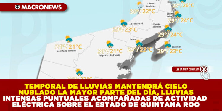 TEMPORAL DE LLUVIAS MANTENDRÁ CIELO NUBLADO LA MAYOR PARTE DEL DÍA, LLUVIAS INTENSAS PUNTUALES ACOMPAÑADAS DE ACTIVIDAD ELÉCTRICA SOBRE EL ESTADO DE QUINTANA ROO
