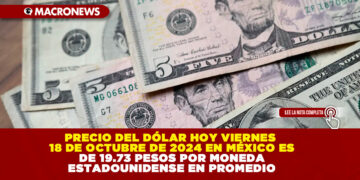 EL PRECIO DEL DÓLAR HOY VIERNES 18 DE OCTUBRE DE 2024 EN MÉXICO ES DE 19.73 PESOS POR MONEDA ESTADOUNIDENSE EN PROMEDIO