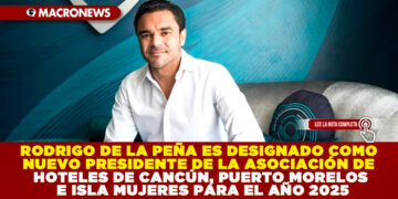 RODRIGO DE LA PEÑA ES DESIGNADO COMO NUEVO PRESIDENTE DE LA ASOCIACIÓN DE HOTELES DE CANCÚN, PUERTO MORELOS E ISLA MUJERES PARA EL AÑO 2025